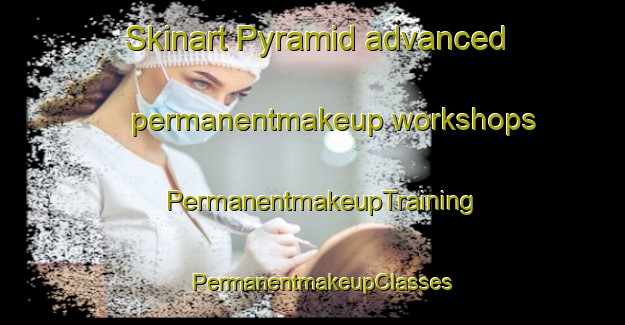 Skinart Pyramid advanced permanentmakeup workshops | PermanentmakeupTraining | PermanentmakeupClasses | SkinartTraining-South Africa