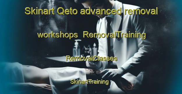 Skinart Qeto advanced removal workshops | RemovalTraining | RemovalClasses | SkinartTraining-South Africa