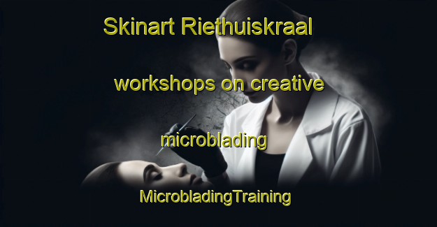 Skinart Riethuiskraal workshops on creative microblading | #MicrobladingTraining #MicrobladingClasses #SkinartTraining-South Africa