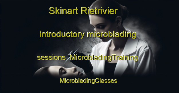 Skinart Rietrivier introductory microblading sessions | MicrobladingTraining | MicrobladingClasses | SkinartTraining-South Africa