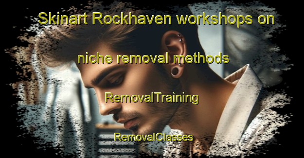 Skinart Rockhaven workshops on niche removal methods | RemovalTraining | RemovalClasses | SkinartTraining-South Africa