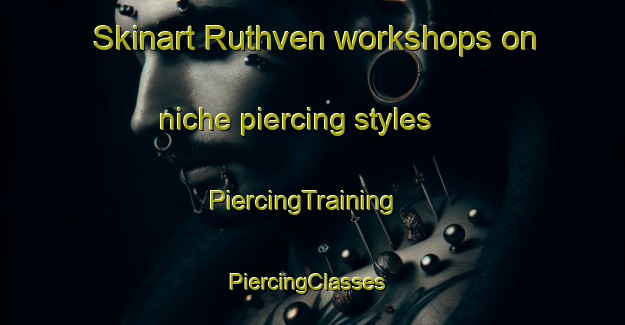 Skinart Ruthven workshops on niche piercing styles | PiercingTraining | PiercingClasses | SkinartTraining-South Africa