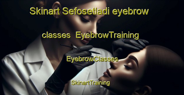 Skinart Sefosetladi eyebrow classes | EyebrowTraining | EyebrowClasses | SkinartTraining-South Africa