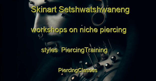 Skinart Setshwatshwaneng workshops on niche piercing styles | #PiercingTraining #PiercingClasses #SkinartTraining-South Africa