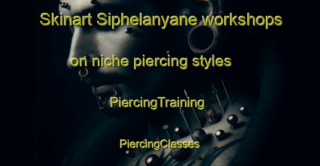 Skinart Siphelanyane workshops on niche piercing styles | #PiercingTraining #PiercingClasses #SkinartTraining-South Africa