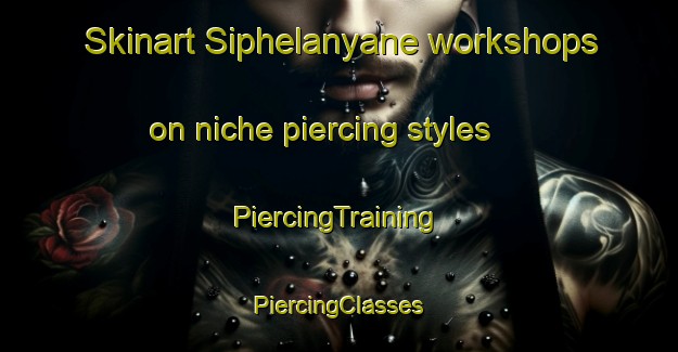 Skinart Siphelanyane workshops on niche piercing styles | #PiercingTraining #PiercingClasses #SkinartTraining-South Africa