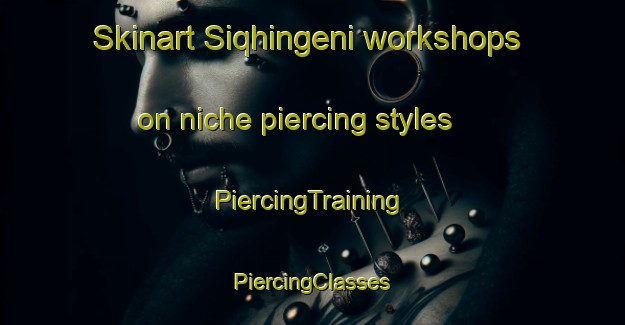 Skinart Siqhingeni workshops on niche piercing styles | #PiercingTraining #PiercingClasses #SkinartTraining-South Africa