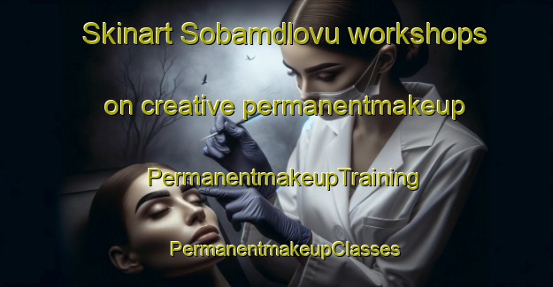 Skinart Sobamdlovu workshops on creative permanentmakeup | PermanentmakeupTraining | PermanentmakeupClasses | SkinartTraining-South Africa