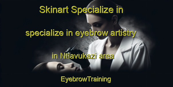 Skinart Specialize in specialize in eyebrow artistry in Ntlavukazi area | EyebrowTraining | EyebrowClasses | SkinartTraining-South Africa