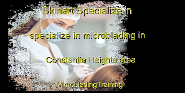 Skinart Specialize in specialize in microblading in Constantia Heights area | MicrobladingTraining | MicrobladingClasses | SkinartTraining-South Africa