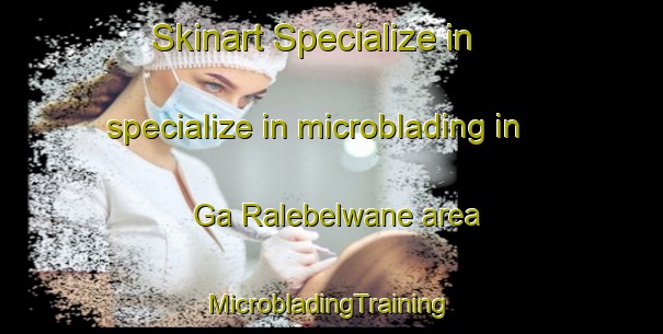 Skinart Specialize in specialize in microblading in Ga Ralebelwane area | #MicrobladingTraining #MicrobladingClasses #SkinartTraining-South Africa