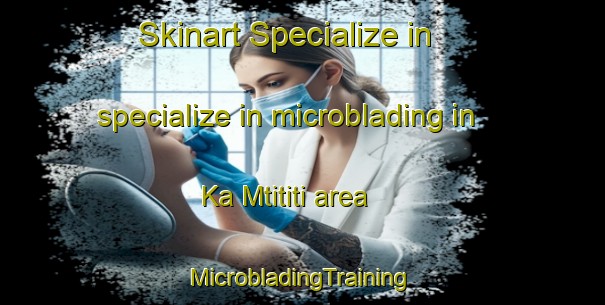 Skinart Specialize in specialize in microblading in Ka Mtititi area | #MicrobladingTraining #MicrobladingClasses #SkinartTraining-South Africa