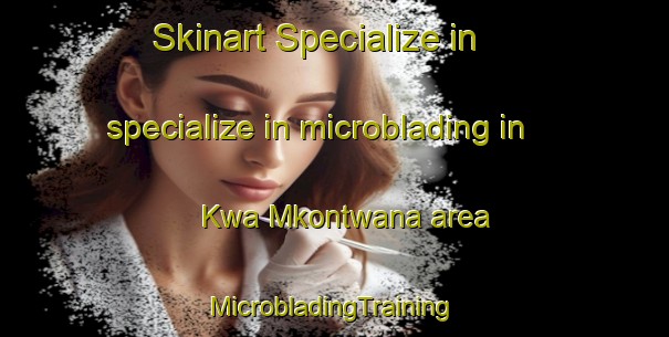 Skinart Specialize in specialize in microblading in Kwa Mkontwana area | #MicrobladingTraining #MicrobladingClasses #SkinartTraining-South Africa