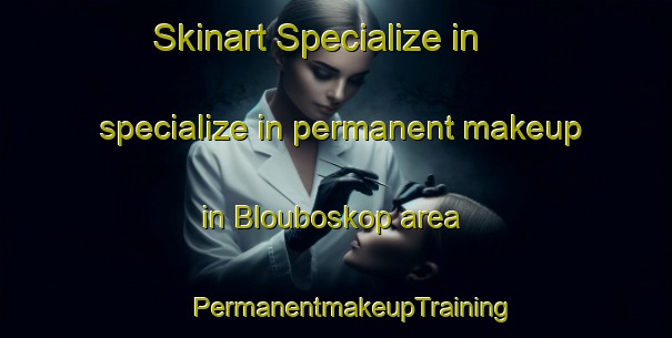 Skinart Specialize in specialize in permanent makeup in Blouboskop area | #PermanentmakeupTraining #PermanentmakeupClasses #SkinartTraining-South Africa