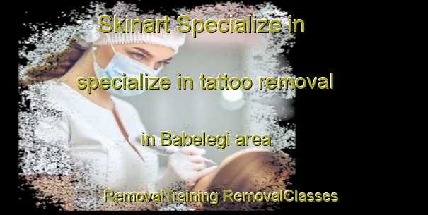 Skinart Specialize in specialize in tattoo removal in Babelegi area | #RemovalTraining #RemovalClasses #SkinartTraining-South Africa