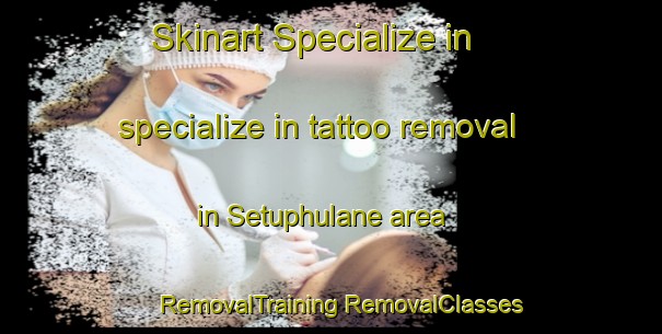 Skinart Specialize in specialize in tattoo removal in Setuphulane area | #RemovalTraining #RemovalClasses #SkinartTraining-South Africa