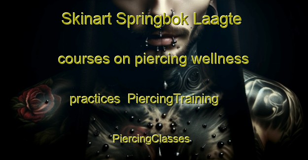 Skinart Springbok Laagte courses on piercing wellness practices | PiercingTraining | PiercingClasses | SkinartTraining-South Africa