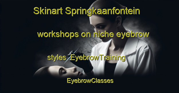 Skinart Springkaanfontein workshops on niche eyebrow styles | EyebrowTraining | EyebrowClasses | SkinartTraining-South Africa