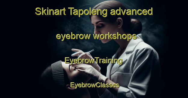 Skinart Tapoleng advanced eyebrow workshops | EyebrowTraining | EyebrowClasses | SkinartTraining-South Africa