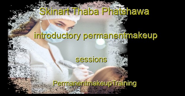 Skinart Thaba Phatshawa introductory permanentmakeup sessions | PermanentmakeupTraining | PermanentmakeupClasses | SkinartTraining-South Africa