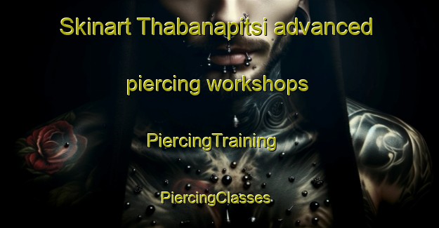 Skinart Thabanapitsi advanced piercing workshops | PiercingTraining | PiercingClasses | SkinartTraining-South Africa