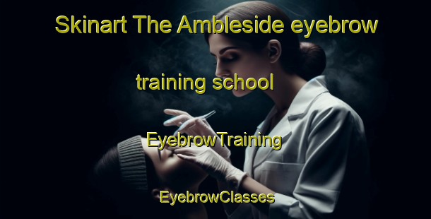 Skinart The Ambleside eyebrow training school | EyebrowTraining | EyebrowClasses | SkinartTraining-South Africa