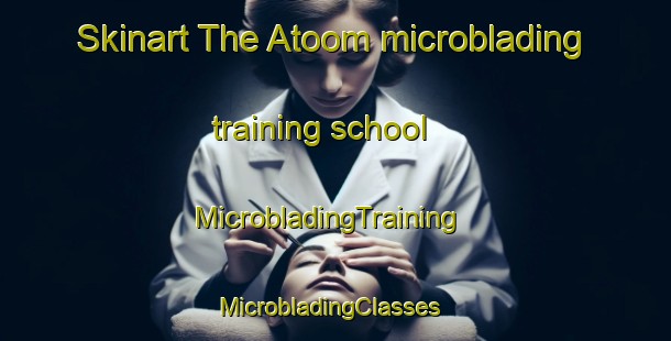 Skinart The Atoom microblading training school | MicrobladingTraining | MicrobladingClasses | SkinartTraining-South Africa