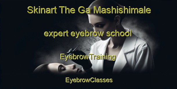 Skinart The Ga Mashishimale expert eyebrow school | EyebrowTraining | EyebrowClasses | SkinartTraining-South Africa