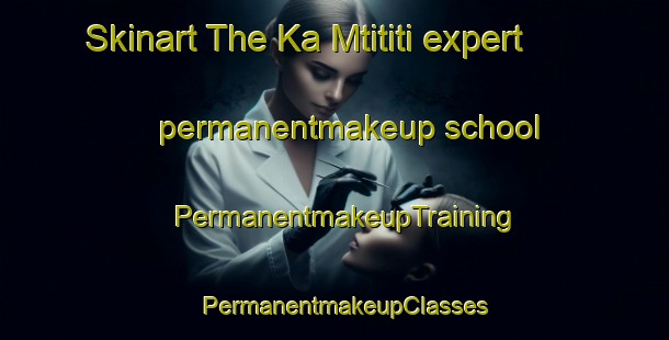Skinart The Ka Mtititi expert permanentmakeup school | PermanentmakeupTraining | PermanentmakeupClasses | SkinartTraining-South Africa