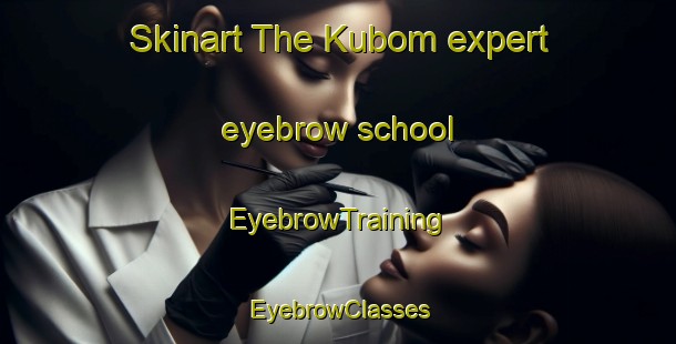 Skinart The Kubom expert eyebrow school | EyebrowTraining | EyebrowClasses | SkinartTraining-South Africa