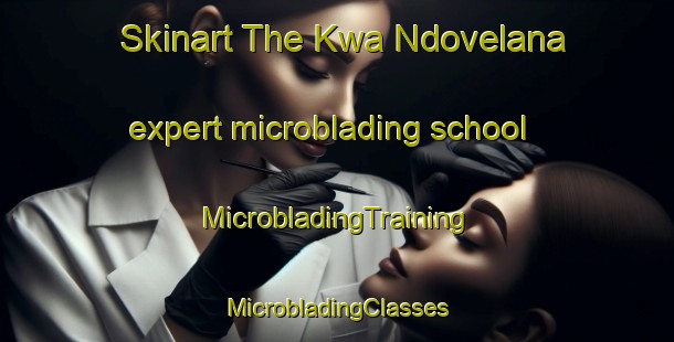 Skinart The Kwa Ndovelana expert microblading school | #MicrobladingTraining #MicrobladingClasses #SkinartTraining-South Africa