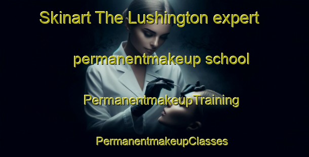 Skinart The Lushington expert permanentmakeup school | #PermanentmakeupTraining #PermanentmakeupClasses #SkinartTraining-South Africa