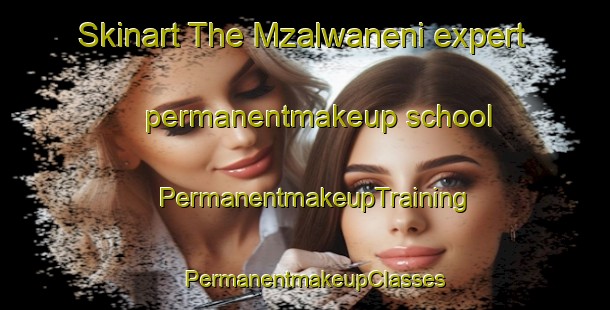Skinart The Mzalwaneni expert permanentmakeup school | PermanentmakeupTraining | PermanentmakeupClasses | SkinartTraining-South Africa