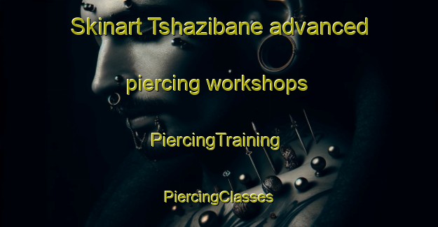 Skinart Tshazibane advanced piercing workshops | #PiercingTraining #PiercingClasses #SkinartTraining-South Africa