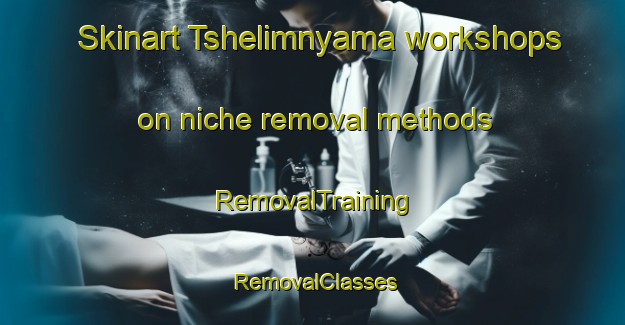 Skinart Tshelimnyama workshops on niche removal methods | RemovalTraining | RemovalClasses | SkinartTraining-South Africa