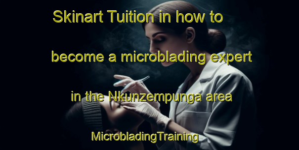 Skinart Tuition in how to become a microblading expert in the Nkunzempunga area | MicrobladingTraining | MicrobladingClasses | SkinartTraining-South Africa