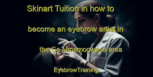 Skinart Tuition in how to become an eyebrow artist in the Ga Mmamogwasa area | EyebrowTraining | EyebrowClasses | SkinartTraining-South Africa