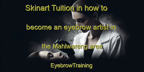 Skinart Tuition in how to become an eyebrow artist in the Mahlwareng area | EyebrowTraining | EyebrowClasses | SkinartTraining-South Africa
