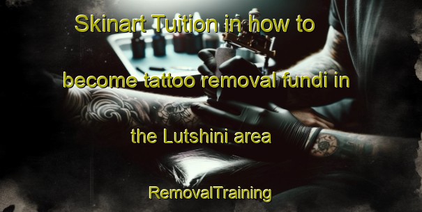 Skinart Tuition in how to become tattoo removal fundi in the Lutshini area | RemovalTraining | RemovalClasses | SkinartTraining-South Africa