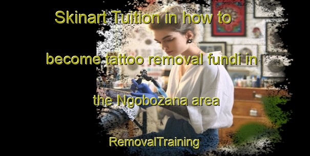 Skinart Tuition in how to become tattoo removal fundi in the Ngobozana area | RemovalTraining | RemovalClasses | SkinartTraining-South Africa