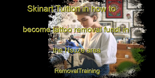 Skinart Tuition in how to become tattoo removal fundi in the Nsuze area | RemovalTraining | RemovalClasses | SkinartTraining-South Africa