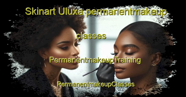 Skinart Uluxa permanentmakeup classes | PermanentmakeupTraining | PermanentmakeupClasses | SkinartTraining-South Africa