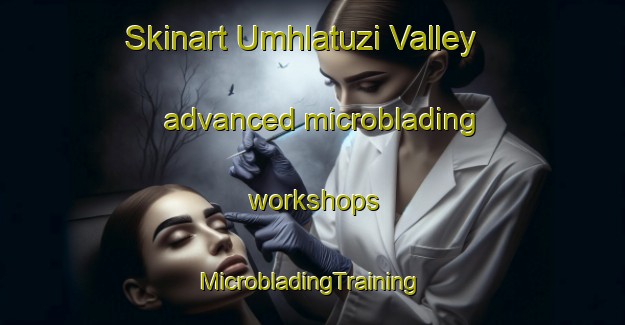 Skinart Umhlatuzi Valley advanced microblading workshops | #MicrobladingTraining #MicrobladingClasses #SkinartTraining-South Africa