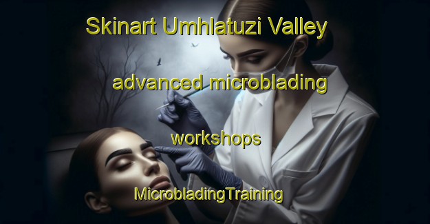 Skinart Umhlatuzi Valley advanced microblading workshops | MicrobladingTraining | MicrobladingClasses | SkinartTraining-South Africa