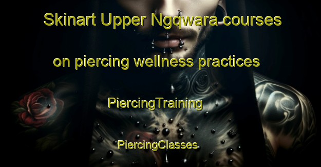 Skinart Upper Ngqwara courses on piercing wellness practices | PiercingTraining | PiercingClasses | SkinartTraining-South Africa