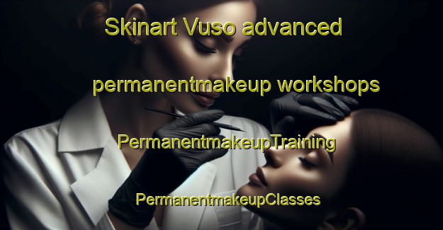 Skinart Vuso advanced permanentmakeup workshops | PermanentmakeupTraining | PermanentmakeupClasses | SkinartTraining-South Africa
