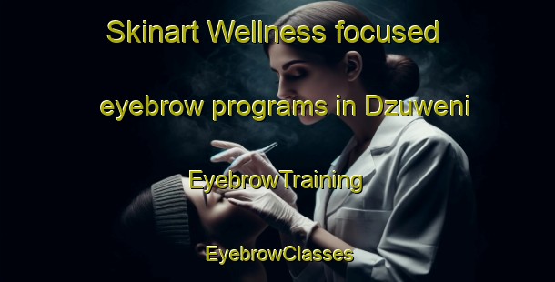 Skinart Wellness-focused eyebrow programs in Dzuweni | EyebrowTraining | EyebrowClasses | SkinartTraining-South Africa