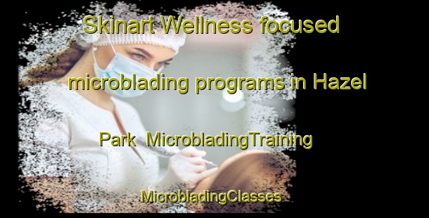 Skinart Wellness-focused microblading programs in Hazel Park | MicrobladingTraining | MicrobladingClasses | SkinartTraining-South Africa