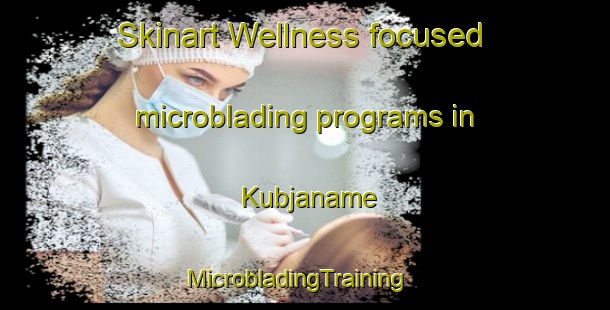 Skinart Wellness-focused microblading programs in Kubjaname | MicrobladingTraining | MicrobladingClasses | SkinartTraining-South Africa