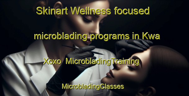 Skinart Wellness-focused microblading programs in Kwa Xoxo | MicrobladingTraining | MicrobladingClasses | SkinartTraining-South Africa